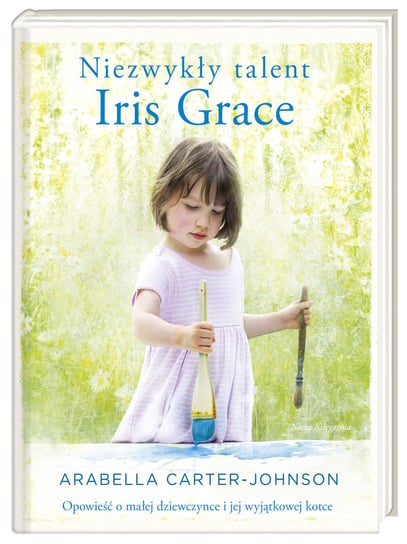 Niezwykły talent Iris Grace. Opowieść o małej dziewczynce i jej wyjątkowej kotce Carter-Johnson Arabella