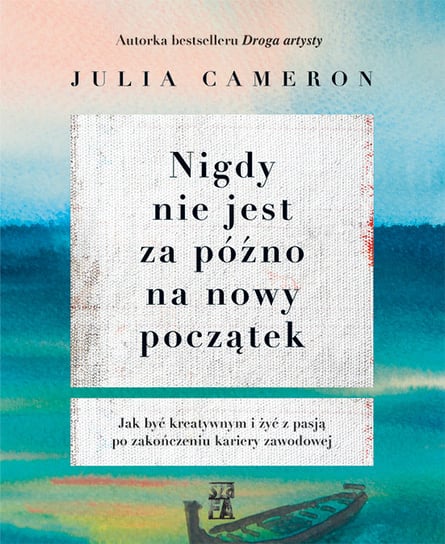 Nigdy nie jest za późno na nowy początek. Jak być kreatywnym i żyć z pasją po zakończeniu kariery zawodowej Cameron Julia