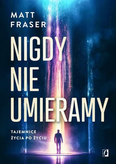 Nigdy nie umieramy. Tajemnice życia po życiu Fraser Matt