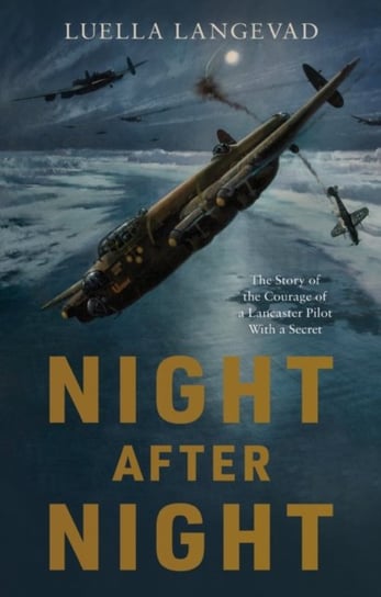Night After Night: The Story of the Courage of a Lancaster Pilot With a Secret Luella Langevad