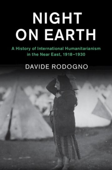 Night on Earth: A History of International Humanitarianism in the Near East, 1918-1930 Opracowanie zbiorowe