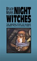 Night Witches: The Amazing Story of Russia's Women Pilots in WWII Myles Bruce