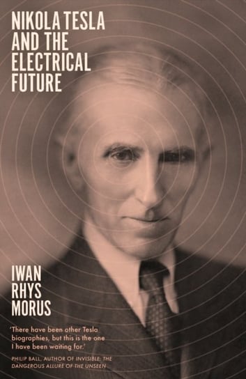 Nikola Tesla and the Electrical Future Iwan Rhys Morus