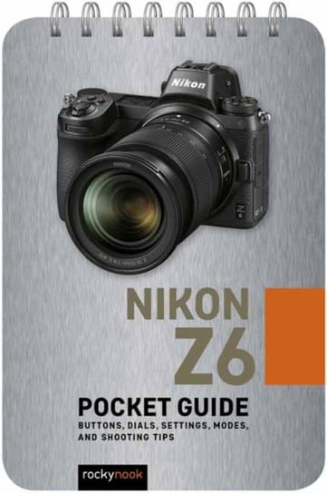 Nikon Z6: Pocket Guide: Buttons, Dials, Settings, Modes and Shooting Tips Rocky Nook