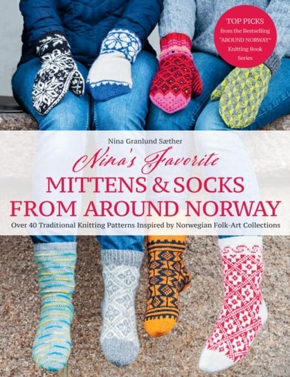 Nina's Favourite Mittens & Socks from Around Norway: Over 40 Traditional Knitting Patterns Inspired by Norwegian Folk-Art Collections Nina Granlund Saether