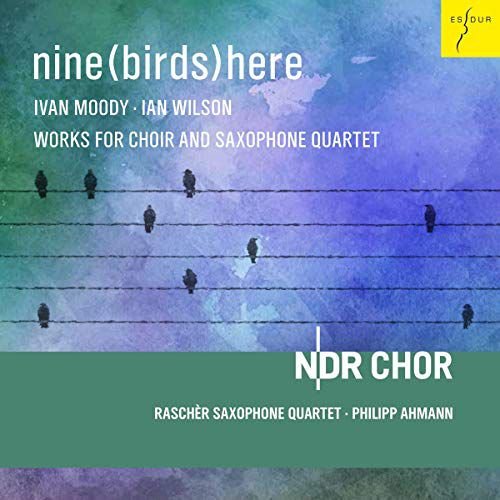 Nine (Birds) Here - I. Wilson & I. Moody Works For Choir And Saxophone Quartet Various Artists