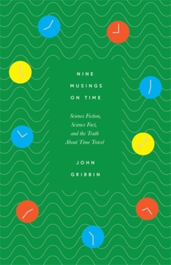Nine Musings on Time. Science Fiction, Science Fact, and the Truth About Time Travel Gribbin John