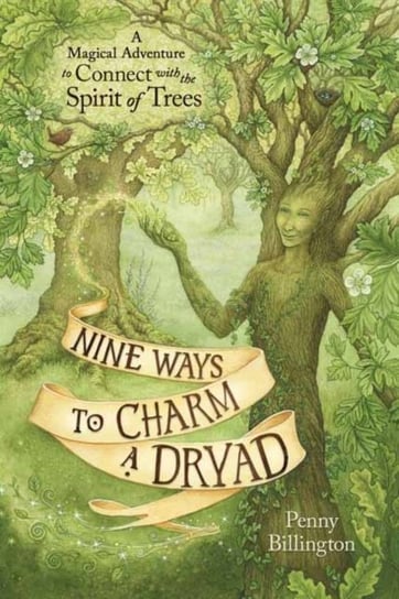 Nine Ways to Charm a Dryad: A Magical Adventure to Connect with the Spirit of Trees Billington Penny