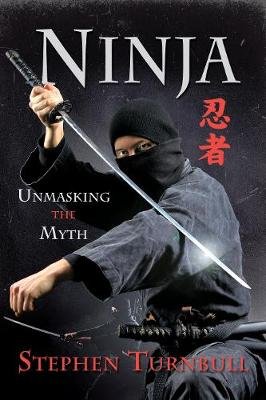 Ninja: Unmasking the Myth Turnbull Stephen