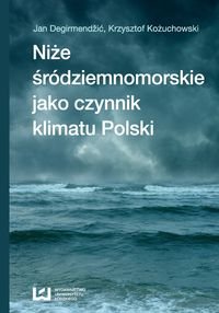 Niże śródziemnomorskie jako czynnik klimatu Polski Degirmendzić Jan, Kożuchowski Krzysztof