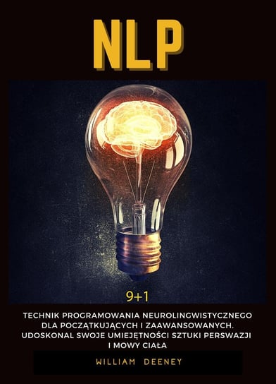 NLP. 9 + 1 Technik programowania neurolingwistycznego dla początkujących i zaawansowanych. Udoskonal swoje umiejętności sztuki perswazji i mowy ciała Deeney William