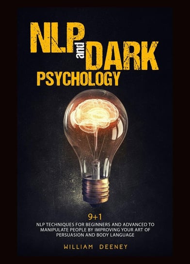 Nlp And Dark Psychology. 9+1 Nlp Techniques For Beginners And Advanced To Manipulate People By Improving Your Art Of Persuasion And Body Language Deeney William