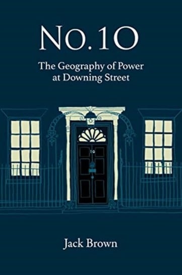 No. 10 - The Geography of Power at Downing Street Jack Brown