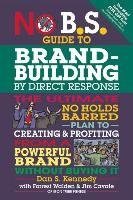 No B.S. Guide to Brand-Building by Direct Response: The Ultimate No Holds Barred Plan to Creating and Profiting from a Powerful Brand Without Buying I Kennedy Dan S.