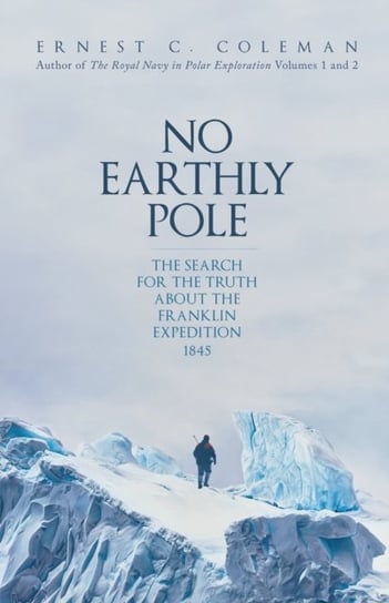 No Earthly Pole: The Search for the Truth about the Franklin Expedition 1845 Amberley Publishing