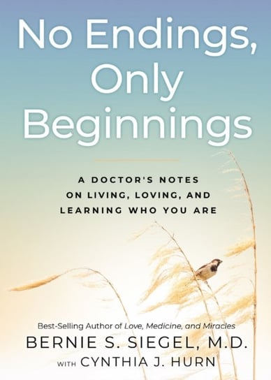 No Endings, Only Beginnings: A Doctors Notes on Living, Loving, and Learning Who You Are Siegel Bernie S.