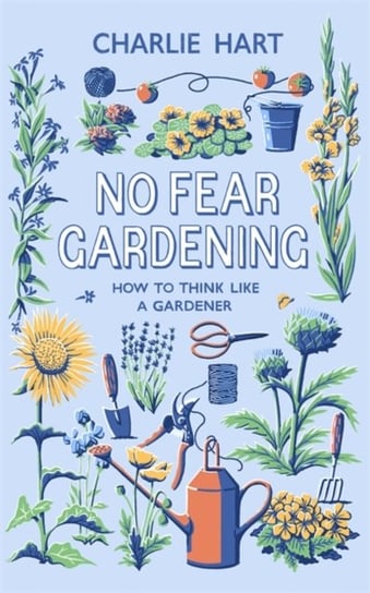 No Fear Gardening: How To Think Like a Gardener Charlie Hart