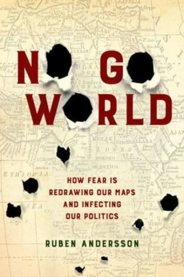 No Go World: How Fear Is Redrawing Our Maps and Infecting Our Politics Ruben Andersson