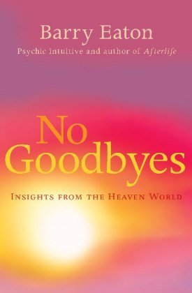 No Goodbyes: Insights From the Heaven World Barry Eaton
