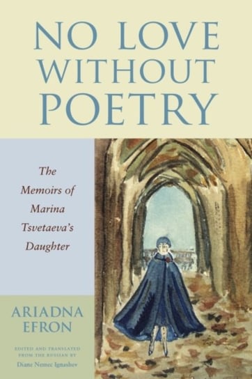 No Love Without Poetry The Memoirs of Marina Tsvetaevas Daughter Ariadna Efron