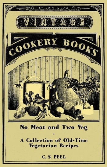 No Meat and Two Veg - A Collection of Old-Time Vegetarian Recipes Peel C. S.
