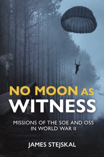 No Moon as Witness: Missions of the Soe and Oss in World War II James Stejskal