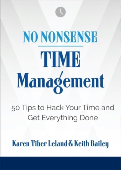 No Nonsense: Time Management: 50 Tips to Hack Your Time and Get Everything Done Karen Leland, Keith Bailey