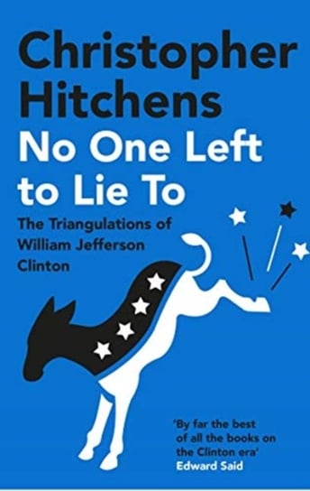No One Left to Lie To: The Triangulations of William Jefferson Clinton Hitchens Christopher