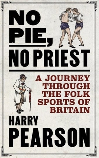 No Pie, No Priest: A Journey through the Folk Sports of Britain Harry Pearson