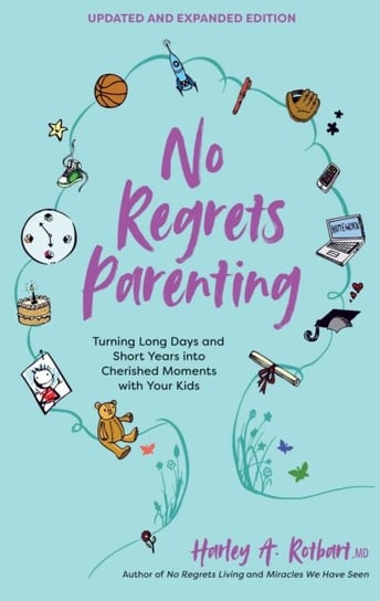 No Regrets Parenting, Updated and Expanded Edition: Turning Long Days and Short Years into Cherished Harley A. Rotbart