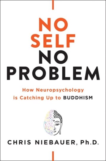 No Self, No Problem: How Neuropsychology is Catching Up to Buddhism Chris Niebauer