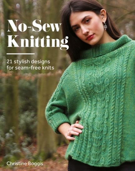 No-Sew Knitting: 21 Stylish Designs For Seam-Free Knits Boggis Christine