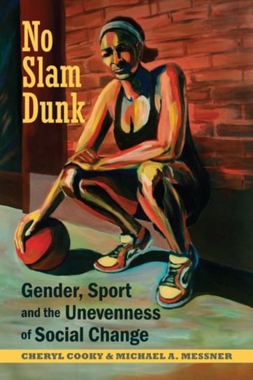 No Slam Dunk. Gender, Sport and the Unevenness of Social Change Opracowanie zbiorowe