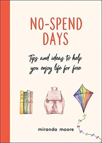 No-Spend Days. Tips and Ideas to Help You Enjoy Life for Free Miranda Moore