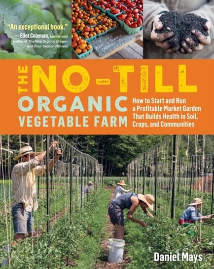 No-Till Organic Vegetable Farm: How to Start and Run a Profitable Market Garden and Build Health in Daniel Mays