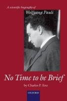 No Time to Be Brief: A Scientific Biography of Wolfgang Pauli Enz Charles P.