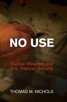 No Use: Nuclear Weapons and U.S. National Security Nichols Thomas M.