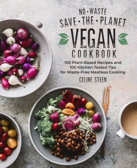 No-Waste Save-the-Planet Vegan Cookbook. 100 Plant-Based Recipes and 100 Kitchen-Tested Methods for Steen Celine
