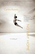No Way Home: A Dancer's Journey from the Streets of Havana to the Stages of the World Acosta Carlos