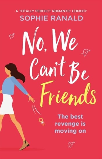No, We Cant Be Friends: A totally perfect romantic comedy Sophie Ranald