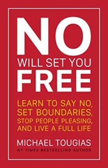 No Will Set You Free. Learn to Say No, Set Boundaries, Stop People Pleasing, and Live a Fuller Life Michael Tougias