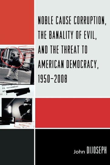 Noble Cause Corruption, the Banality of Evil, and the Threat to American Democracy, 1950-2008 Dijoseph John