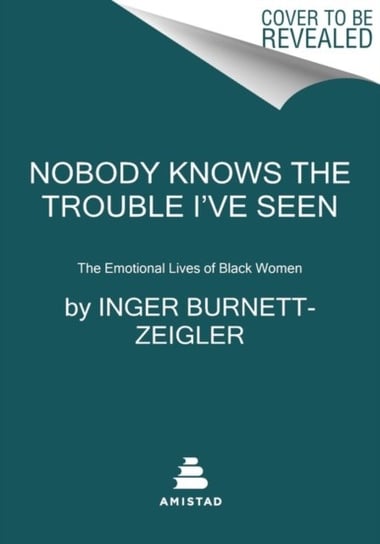 Nobody Knows the Trouble I've Seen: The Emotional Lives of Black Women Inger Burnett-Zeigler