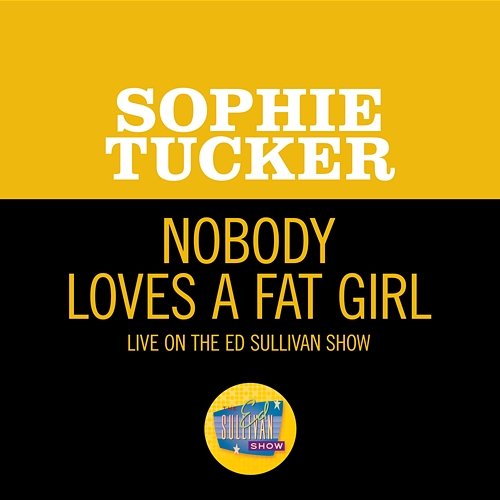 Nobody Loves A Fat Girl Sophie Tucker