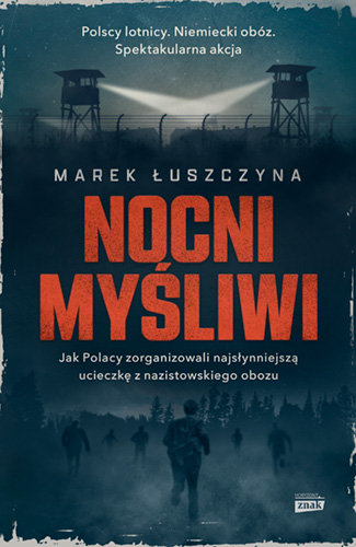 Nocni myśliwi. Jak Polacy zorganizowali najsłynniejszą ucieczkę z nazistowskiego obozu Łuszczyna Marek