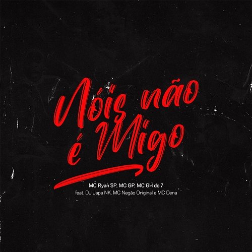 Nois Não é Migo MC Ryan SP, MC GP, MC GH do 7 feat. DJ Japa NK, MC Dena, Mc Negão Original