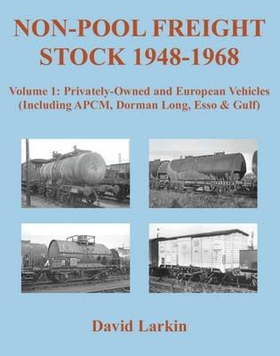 Non-Pool Freight Stock 1948-1968: Privately-Owned and European Vehicles (Including APCM, Dorman Long, Esso & Gulf) Larkin David