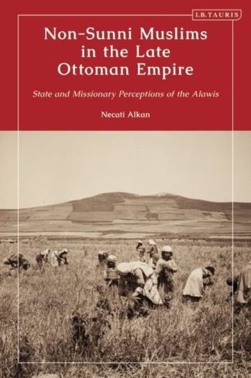 Non-Sunni Muslims in the Late Ottoman Empire: State and Missionary Perceptions of the Alawis Opracowanie zbiorowe