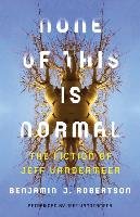 None of This Is Normal: The Fiction of Jeff VanderMeer Robertson Benjamin