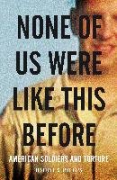 None of Us Were Like This Before: American Soldiers and Torture Phillips Joshua E. S.